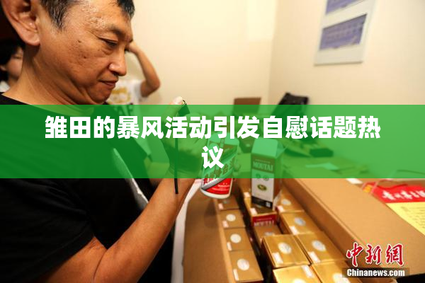 雏田的暴风活动引发自慰话题热议