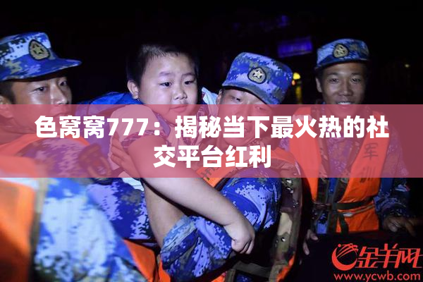 色窝窝777：揭秘当下最火热的社交平台红利