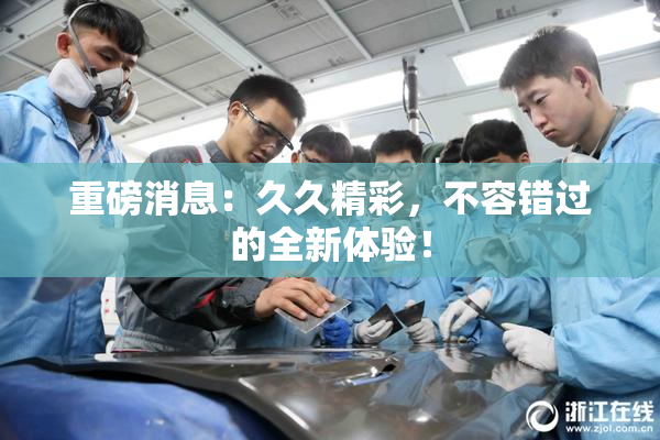 重磅消息：久久精彩，不容错过的全新体验！