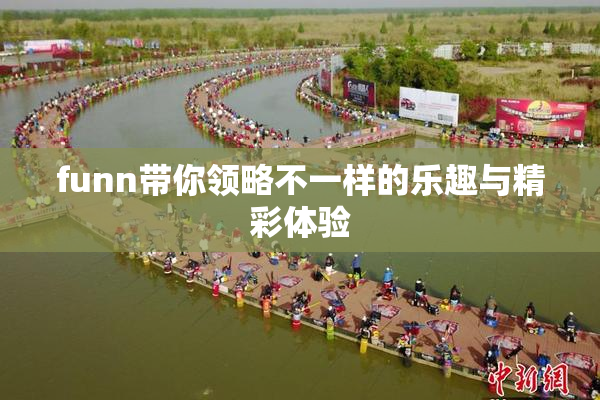 funn带你领略不一样的乐趣与精彩体验