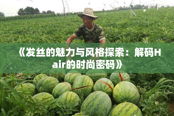 《发丝的魅力与风格探索：解码Hair的时尚密码》