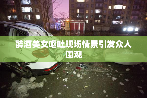 醉酒美女呕吐现场情景引发众人围观