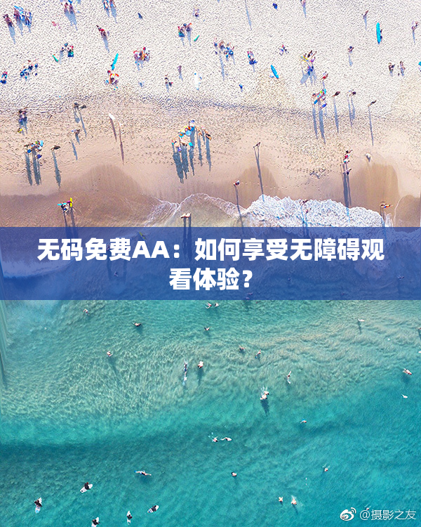 无码免费AA：如何享受无障碍观看体验？