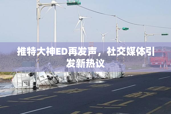 推特大神ED再发声，社交媒体引发新热议