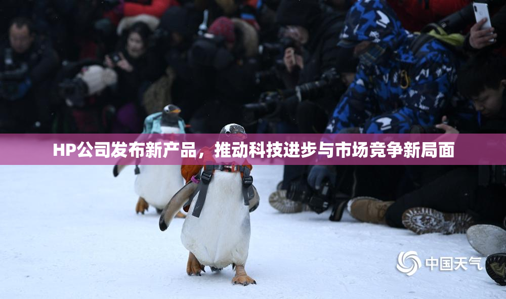 HP公司发布新产品，推动科技进步与市场竞争新局面