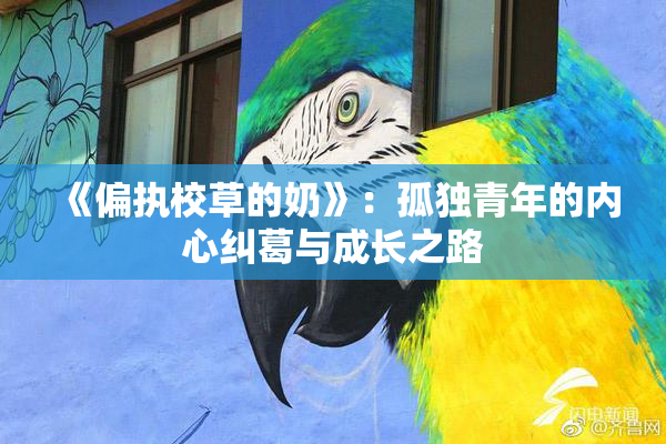 《偏执校草的奶》：孤独青年的内心纠葛与成长之路