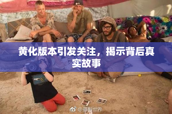 黄化版本引发关注，揭示背后真实故事