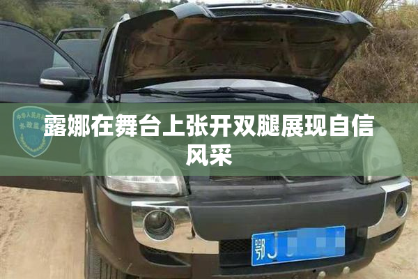 露娜在舞台上张开双腿展现自信风采