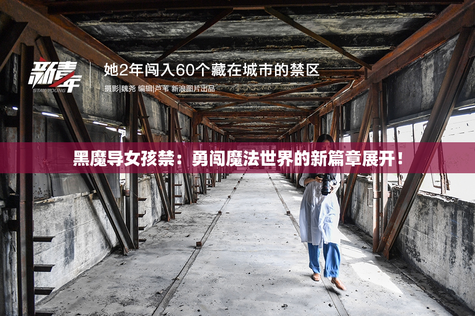 黑魔导女孩禁：勇闯魔法世界的新篇章展开！