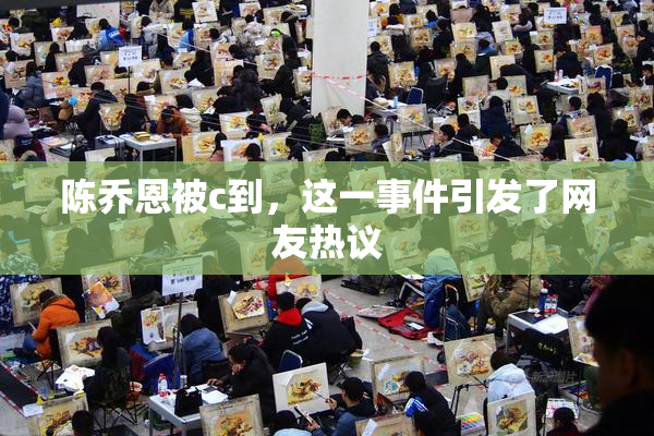 陈乔恩被c到，这一事件引发了网友热议