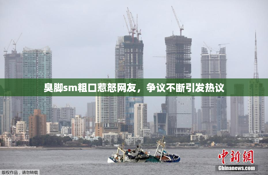 臭脚sm粗口惹怒网友，争议不断引发热议