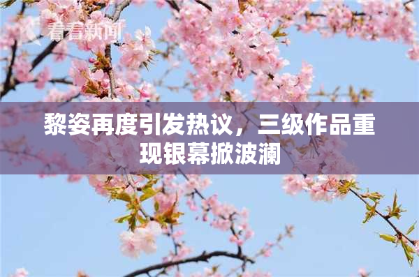 黎姿再度引发热议，三级作品重现银幕掀波澜
