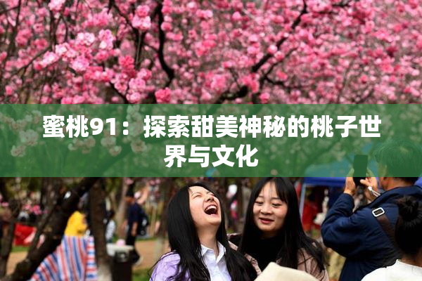 蜜桃91：探索甜美神秘的桃子世界与文化