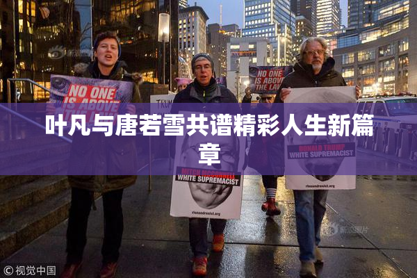 叶凡与唐若雪共谱精彩人生新篇章