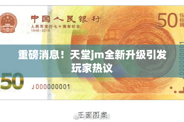 重磅消息！天堂jm全新升级引发玩家热议