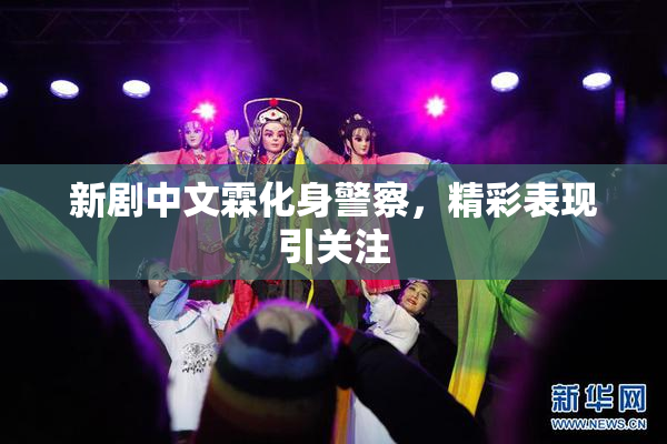 新剧中文霖化身警察，精彩表现引关注