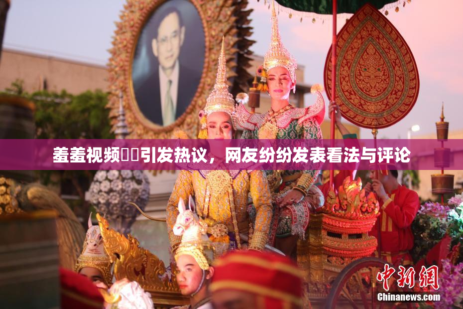 羞羞视频❌‌引发热议，网友纷纷发表看法与评论
