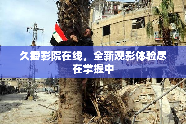 久播影院在线，全新观影体验尽在掌握中