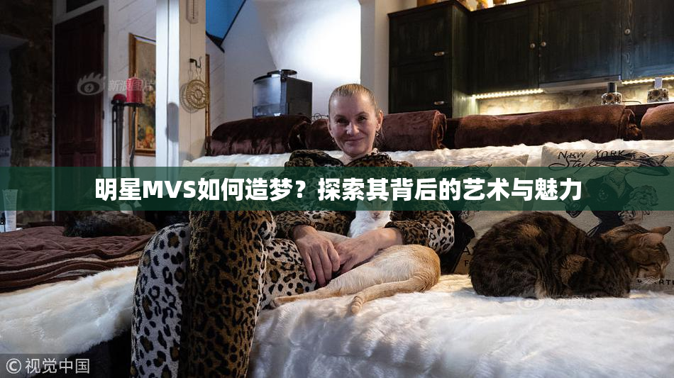 明星MVS如何造梦？探索其背后的艺术与魅力
