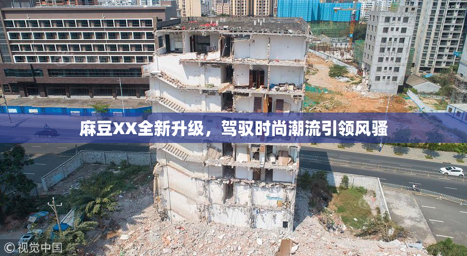 麻豆XX全新升级，驾驭时尚潮流引领风骚