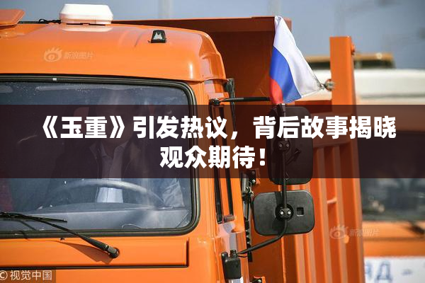 《玉重》引发热议，背后故事揭晓观众期待！