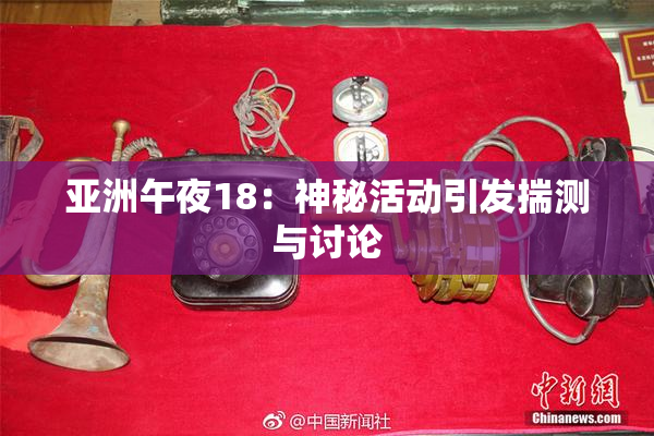 亚洲午夜18：神秘活动引发揣测与讨论