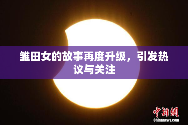 雏田女的故事再度升级，引发热议与关注