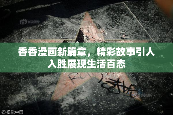 香香漫画新篇章，精彩故事引人入胜展现生活百态