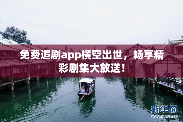 免费追剧app横空出世，畅享精彩剧集大放送！