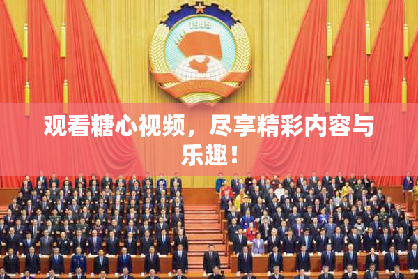 观看糖心视频，尽享精彩内容与乐趣！