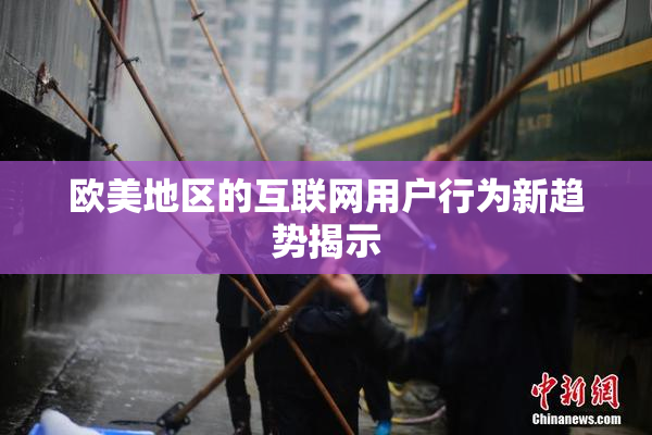 欧美地区的互联网用户行为新趋势揭示
