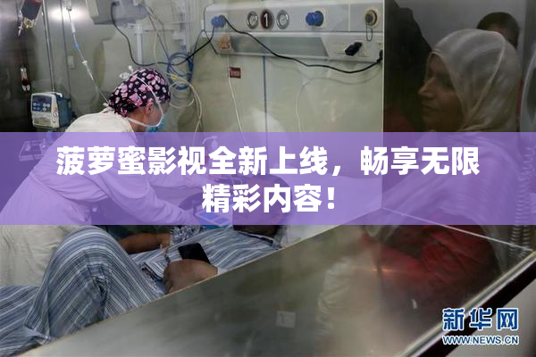 菠萝蜜影视全新上线，畅享无限精彩内容！