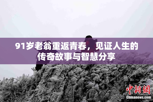 91岁老翁重返青春，见证人生的传奇故事与智慧分享
