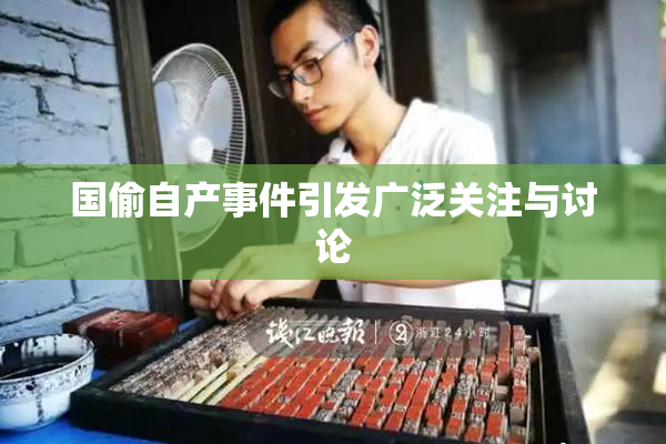 国偷自产事件引发广泛关注与讨论
