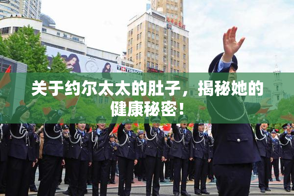 关于约尔太太的肚子，揭秘她的健康秘密！
