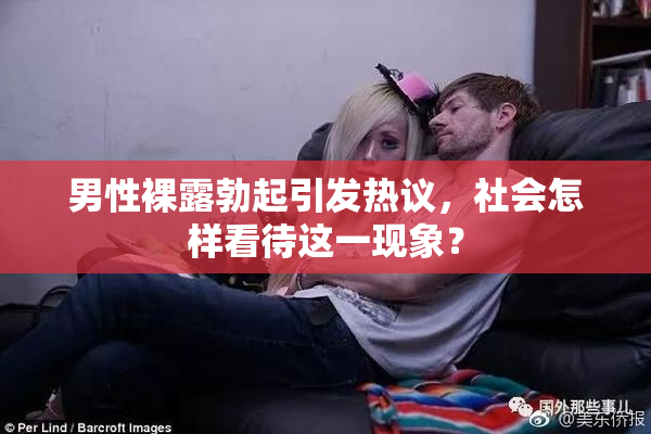 男性裸露勃起引发热议，社会怎样看待这一现象？