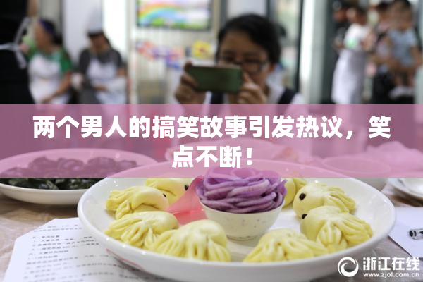 两个男人的搞笑故事引发热议，笑点不断！