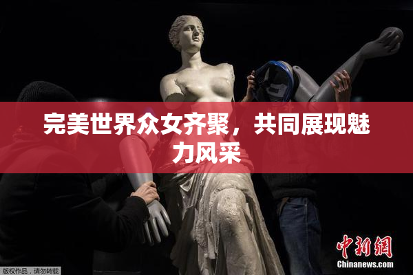 完美世界众女齐聚，共同展现魅力风采