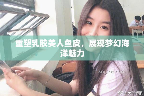 重塑乳胶美人鱼皮，展现梦幻海洋魅力