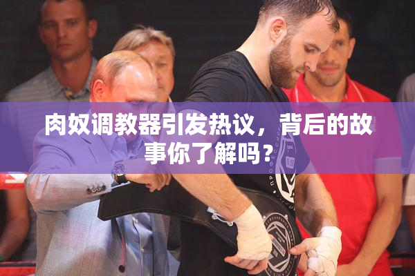 肉奴调教器引发热议，背后的故事你了解吗？