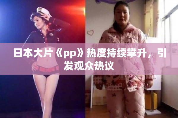 日本大片《pp》热度持续攀升，引发观众热议