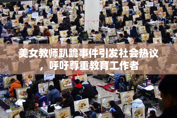 美女教师趴跪事件引发社会热议，呼吁尊重教育工作者