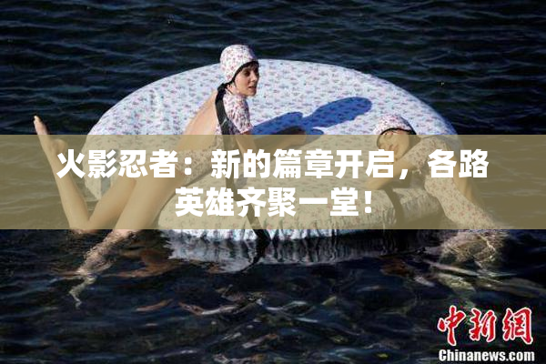 火影忍者：新的篇章开启，各路英雄齐聚一堂！