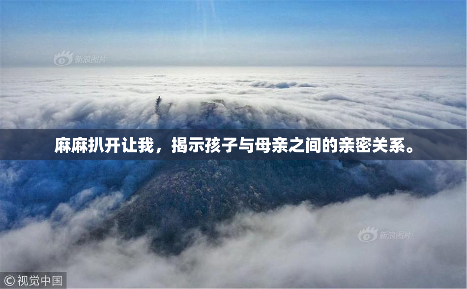 麻麻扒开让我，揭示孩子与母亲之间的亲密关系。