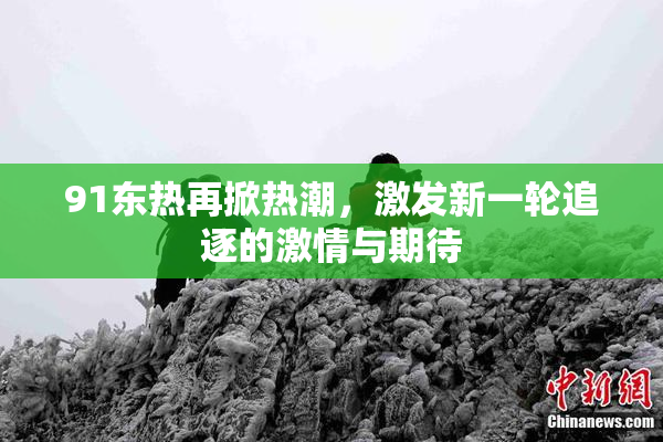 91东热再掀热潮，激发新一轮追逐的激情与期待