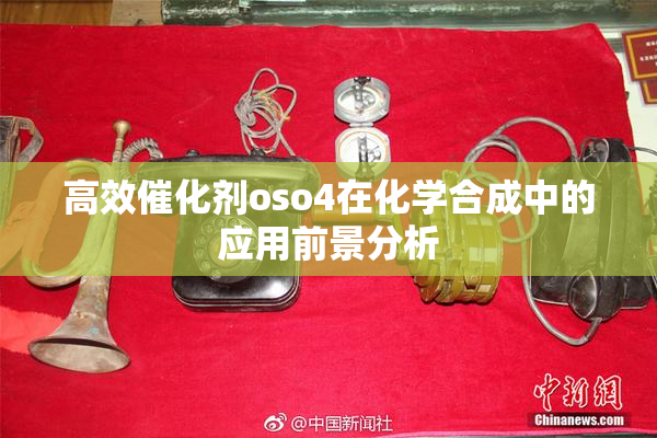 高效催化剂oso4在化学合成中的应用前景分析