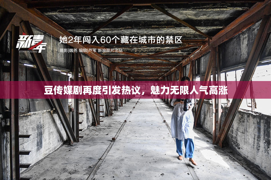 豆传媒剧再度引发热议，魅力无限人气高涨