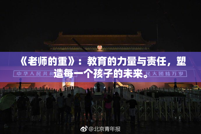 《老师的重》：教育的力量与责任，塑造每一个孩子的未来。