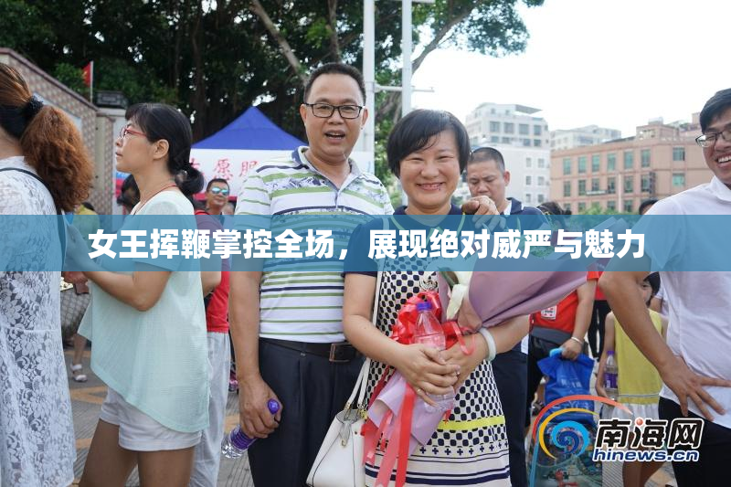 女王挥鞭掌控全场，展现绝对威严与魅力