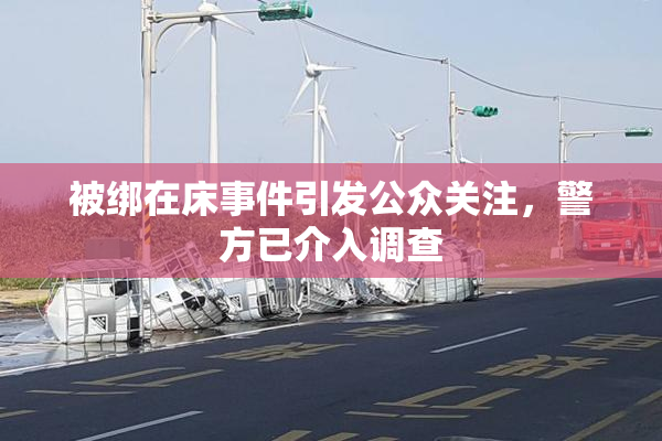 被绑在床事件引发公众关注，警方已介入调查